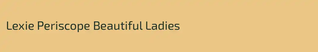 Lexie Periscope Beautiful Ladies